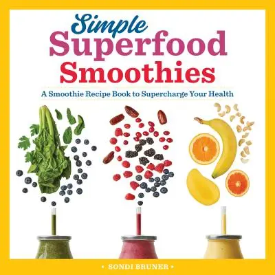 Proste koktajle z superfoods: Książka z przepisami na koktajle, które poprawią twoje zdrowie - Simple Superfood Smoothies: A Smoothie Recipe Book to Supercharge Your Health