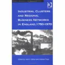 Klastry przemysłowe i regionalne sieci biznesowe w Anglii, 1750-1970 - Industrial Clusters and Regional Business Networks in England, 1750-1970