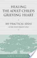 Healing the Adult Child's Grieving Heart: 100 praktycznych pomysłów po śmierci rodzica - Healing the Adult Child's Grieving Heart: 100 Practical Ideas After Your Parent Dies