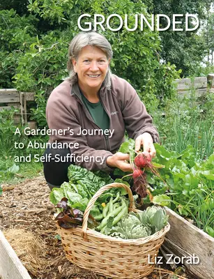 Uziemiony: Podróż ogrodnika do obfitości i samowystarczalności - Grounded: A Gardener's Journey to Abundance and Self-Sufficiency