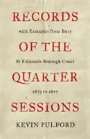 Zapisy sesji kwartalnych z przykładami z Bury St Edmunds Borough Court - od 1673 do 1817 roku - Records of the Quarter Sessions with Examples from Bury St Edmunds Borough Court - 1673 to 1817