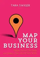 Mapuj swój biznes: Zdefiniuj sukces, wyznacz cele, opracuj plan (którego będziesz się trzymać) - Map Your Business: Define Success, Set Goals, Make a Plan (You'll Stick With)