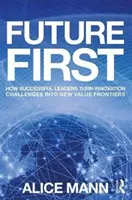 Najpierw przyszłość: Jak odnoszący sukcesy liderzy zmieniają wyzwania związane z innowacjami w nowe granice wartości - Future First: How Successful Leaders Turn Innovation Challenges Into New Value Frontiers