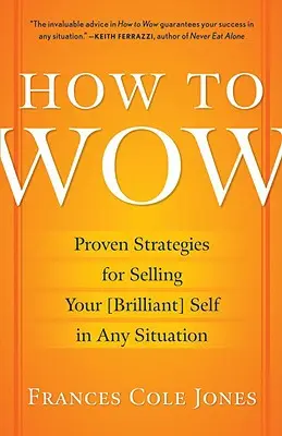 How to Wow: Sprawdzone strategie sprzedawania swojego [genialnego] ja w każdej sytuacji - How to Wow: Proven Strategies for Selling Your [brilliant] Self in Any Situation