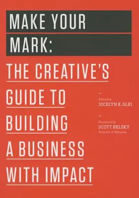 Make Your Mark: The Creative's Guide to Building a Business with Impact (Glei (Editor) Jocelyn K.)