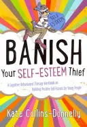 Banish Your Self-Esteem Thief: Podręcznik terapii poznawczo-behawioralnej dotyczący budowania pozytywnej samooceny dla młodych ludzi - Banish Your Self-Esteem Thief: A Cognitive Behavioural Therapy Workbook on Building Positive Self-Esteem for Young People