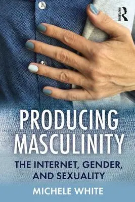 Produkowanie męskości: Internet, płeć i seksualność - Producing Masculinity: The Internet, Gender, and Sexuality