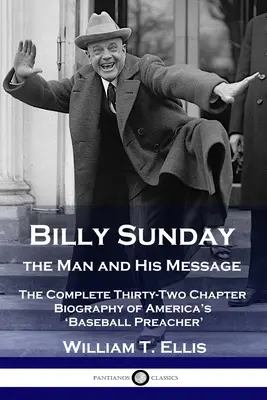 Billy Sunday, człowiek i jego przesłanie: Kompletna trzydziestodwu rozdziałowa biografia amerykańskiego „kaznodziei baseballowego - Billy Sunday, the Man and His Message: The Complete Thirty-Two Chapter Biography of America's 'Baseball Preacher'