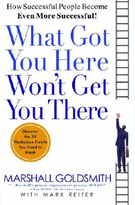 Co doprowadziło cię tutaj, nie doprowadzi cię tam: Jak ludzie sukcesu stają się jeszcze bardziej skuteczni - What Got You Here Won't Get You There: How Successful People Become Even More Successful