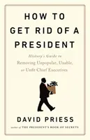 Jak pozbyć się prezydenta - historyczny przewodnik po usuwaniu niepopularnych, niezdolnych lub niezdolnych do pracy szefów rządów - How to Get Rid of a President - History's Guide to Removing Unpopular, Unable, or Unfit Chief Executives