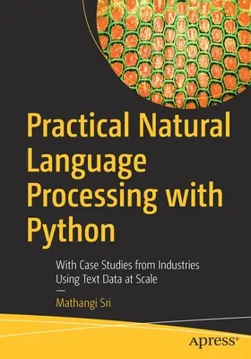 Praktyczne przetwarzanie języka naturalnego w Pythonie: Ze studiami przypadków z branż wykorzystujących dane tekstowe na dużą skalę - Practical Natural Language Processing with Python: With Case Studies from Industries Using Text Data at Scale