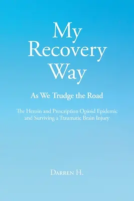 Moja droga do wyzdrowienia: As We Trudge the Road: Epidemia heroiny i opioidów na receptę oraz przetrwanie traumatycznego urazu mózgu - My Recovery Way: As We Trudge the Road: The Heroin and Prescription Opioid Epidemic and Surviving a Traumatic Brain Injury