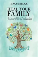 Uzdrów swoją rodzinę: Spraw, by miłość i życie płynęły od twoich przodków do ciebie i twoich dzieci - Heal Your Family: Get Love and Life to Flow from Your Ancestors to You and Your Children