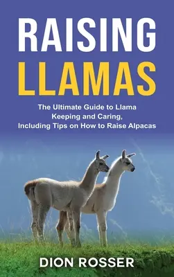 Hodowla lam: The Ultimate Guide to Llama Keeping and Caring, Including Tips on How to Raise Alpacas (Najlepszy przewodnik po hodowli lam i opiece nad nimi, w tym wskazówki dotyczące hodowli alpak) - Raising Llamas: The Ultimate Guide to Llama Keeping and Caring, Including Tips on How to Raise Alpacas