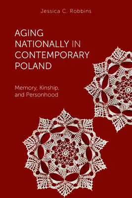 Starzenie się narodowe we współczesnej Polsce: Pamięć, pokrewieństwo i osobowość - Aging Nationally in Contemporary Poland: Memory, Kinship, and Personhood