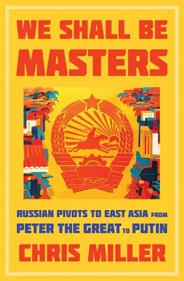 We Shall Be Masters: Rosyjski zwrot ku Azji Wschodniej od Piotra Wielkiego do Putina - We Shall Be Masters: Russian Pivots to East Asia from Peter the Great to Putin
