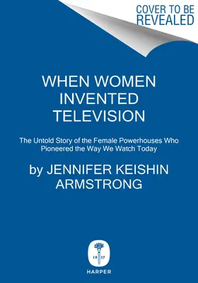Kiedy kobiety wynalazły telewizję: Nieopowiedziana historia kobiet, które zapoczątkowały sposób, w jaki dziś oglądamy telewizję - When Women Invented Television: The Untold Story of the Female Powerhouses Who Pioneered the Way We Watch Today