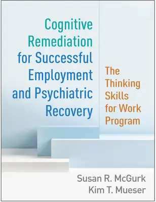 Remediacja poznawcza dla udanego zatrudnienia i powrotu do zdrowia psychicznego: Program umiejętności myślenia w pracy - Cognitive Remediation for Successful Employment and Psychiatric Recovery: The Thinking Skills for Work Program