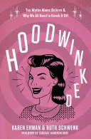 Hoodwinked: Dziesięć mitów, w które wierzą mamy i dlaczego wszyscy musimy je obalić - Hoodwinked: Ten Myths Moms Believe and Why We All Need to Knock It Off