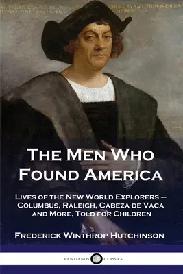 Ludzie, którzy odkryli Amerykę: Życiorysy odkrywców Nowego Świata - Kolumba, Raleigha, Cabeza de Vaca i innych, opowiedziane dla dzieci - The Men Who Found America: Lives of the New World Explorers - Columbus, Raleigh, Cabeza de Vaca and More, Told for Children