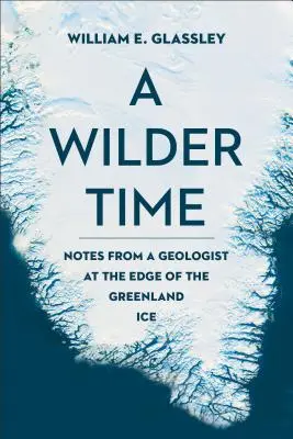 A Wilder Time: Notatki geologa na krawędzi grenlandzkiego lodu - A Wilder Time: Notes from a Geologist at the Edge of the Greenland Ice