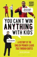 Z dziećmi nic nie wygrasz: Historia angielskiej Premier League opowiedziana za pomocą cytatów - You Can't Win Anything with Kids: A History of the English Premier League Told Through Quotes