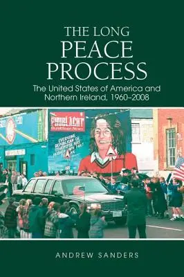 Długi proces pokojowy: Stany Zjednoczone Ameryki i Irlandia Północna, 1960-2008 - The Long Peace Process: The United States of America and Northern Ireland, 1960-2008