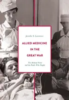 Medycyna aliancka w Wielkiej Wojnie: Front medyczny i ludzie, którzy walczyli - Allied Medicine in the Great War: The Medical Front and the People Who Fought