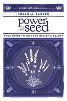 Moc nasion: przewodnik po olejach dla zdrowia i urody - Power of the Seed: Your Guide to Oils for Health & Beauty