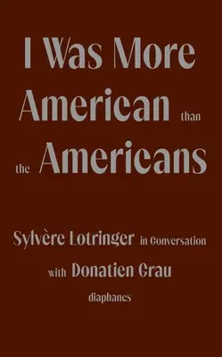 Byłem bardziej amerykański niż Amerykanie: Sylvre Lotringer w rozmowie z Donatien Grau - I Was More American Than the Americans: Sylvre Lotringer in Conversation with Donatien Grau