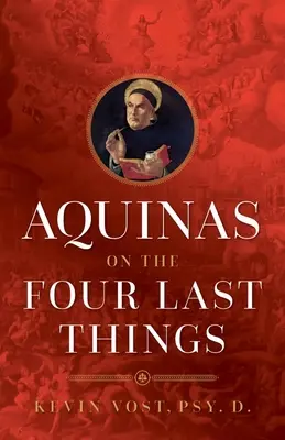 Akwinata o czterech rzeczach ostatecznych: Wszystko, co musisz wiedzieć o śmierci, sądzie, niebie i piekle - Aquinas on the Four Last Things: Everything You Need to Know about Death, Judgment, Heaven, and Hell