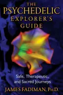 Przewodnik psychodelicznego odkrywcy: Bezpieczne, terapeutyczne i święte podróże - The Psychedelic Explorer's Guide: Safe, Therapeutic, and Sacred Journeys