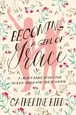 Stawanie się dziewczyną łaski: Wspólne studium biblijne dla nastolatek i ich mam - Becoming a Girl of Grace: A Joint Bible Study for Tween Girls & Their Moms