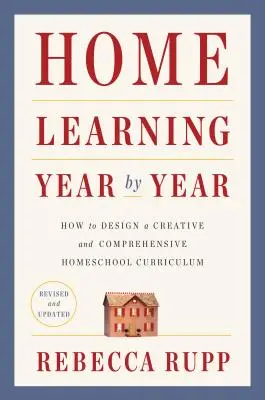 Nauka w domu rok po roku, poprawiona i zaktualizowana: Jak zaprojektować kreatywny i kompleksowy program nauczania w domu - Home Learning Year by Year, Revised and Updated: How to Design a Creative and Comprehensive Homeschool Curriculum