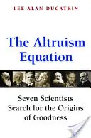 Równanie altruizmu: Siedmiu naukowców poszukuje źródeł dobroci - The Altruism Equation: Seven Scientists Search for the Origins of Goodness