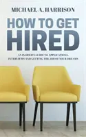 Jak zostać zatrudnionym: Przewodnik po aplikacjach, rozmowach kwalifikacyjnych i zdobywaniu wymarzonej pracy - How to Get Hired: An Insider's Guide to Applications, Interviews and Getting the Job of Your Dreams