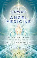 Moc anielskiej medycyny: Energetyczne ćwiczenia i techniki aktywujące boskie uzdrowienie - The Power of Angel Medicine: Energetic Exercises and Techniques to Activate Divine Healing