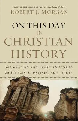 W tym dniu w historii chrześcijaństwa: 365 niesamowitych i inspirujących historii o świętych, męczennikach i bohaterach - On This Day in Christian History: 365 Amazing and Inspiring Stories about Saints, Martyrs and Heroes