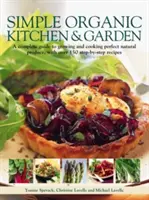 Simple Organic Kitchen & Garden: Kompletny przewodnik po uprawie i gotowaniu doskonałych naturalnych produktów, z ponad 150 przepisami krok po kroku - Simple Organic Kitchen & Garden: A Complete Guide to Growing and Cooking Perfect Natural Produce, with Over 150 Step-By-Step Recipes