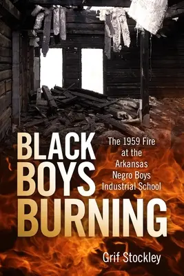 Black Boys Burning: Pożar w szkole przemysłowej dla murzyńskich chłopców w Arkansas w 1959 roku - Black Boys Burning: The 1959 Fire at the Arkansas Negro Boys Industrial School