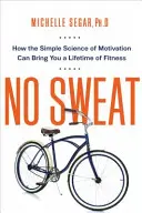 No Sweat: Jak prosta nauka o motywacji może zapewnić ci sprawność przez całe życie - No Sweat: How the Simple Science of Motivation Can Bring You a Lifetime of Fitness