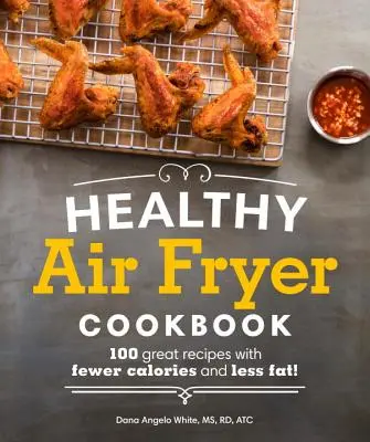 Zdrowa książka kucharska Air Fryer: 100 wspaniałych przepisów z mniejszą ilością kalorii i tłuszczu - Healthy Air Fryer Cookbook: 100 Great Recipes with Fewer Calories and Less Fat