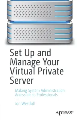 Konfiguracja i zarządzanie wirtualnym serwerem prywatnym: Administracja systemami dostępna dla profesjonalistów - Set Up and Manage Your Virtual Private Server: Making System Administration Accessible to Professionals