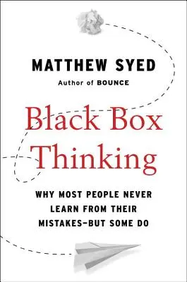 Black Box Thinking: Dlaczego większość ludzi nigdy nie uczy się na błędach - ale niektórzy to robią - Black Box Thinking: Why Most People Never Learn from Their Mistakes--But Some Do