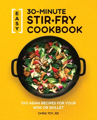 Easy 30-Minute Stir-Fry Cookbook: 100 azjatyckich przepisów na wok lub patelnię - Easy 30-Minute Stir-Fry Cookbook: 100 Asian Recipes for Your Wok or Skillet