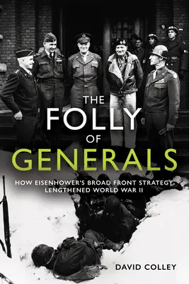 Szaleństwo generałów: Jak strategia szerokiego frontu Eisenhowera wydłużyła II wojnę światową - The Folly of Generals: How Eisenhower's Broad Front Strategy Lengthened World War II