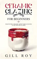 Szkliwienie ceramiczne dla początkujących: Co każdy artysta ceramik powinien wiedzieć, aby uzyskać lepsze szkliwa - Ceramic Glazing for Beginners: What Every Ceramic Artist Should Know to Get Better Glazes