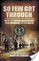 Tak niewielu się przedarło: Z Gordon Highlanders od Normandii po Bałtyk - So Few Got through: With the Gordon Highlanders From Normandy to the Baltic