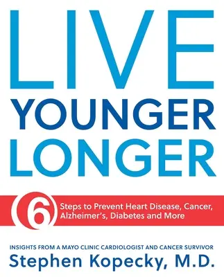 Żyj dłużej: 6 kroków do zapobiegania chorobom serca, nowotworom, chorobie Alzheimera i nie tylko - Live Younger Longer: 6 Steps to Prevent Heart Disease, Cancer, Alzheimer's and More