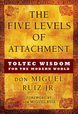 Pięć poziomów przywiązania: Mądrość toltecka dla współczesnego świata - The Five Levels of Attachment: Toltec Wisdom for the Modern World